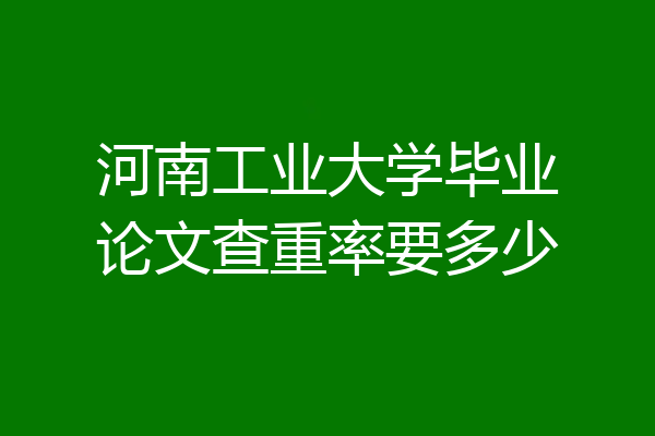 河南工业大学毕业论文查重率要多少