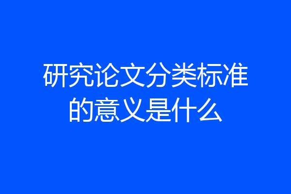 研究论文分类标准的意义是什么
