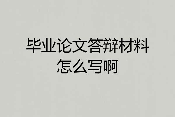 毕业论文答辩材料怎么写啊