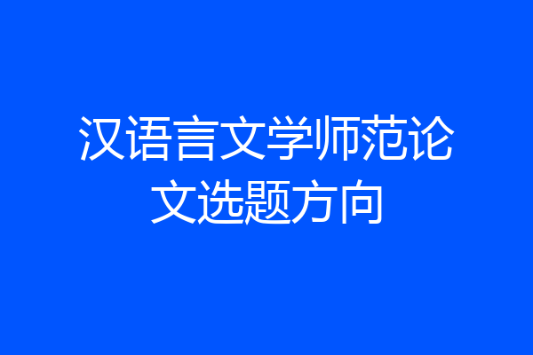 汉语言文学师范论文选题方向