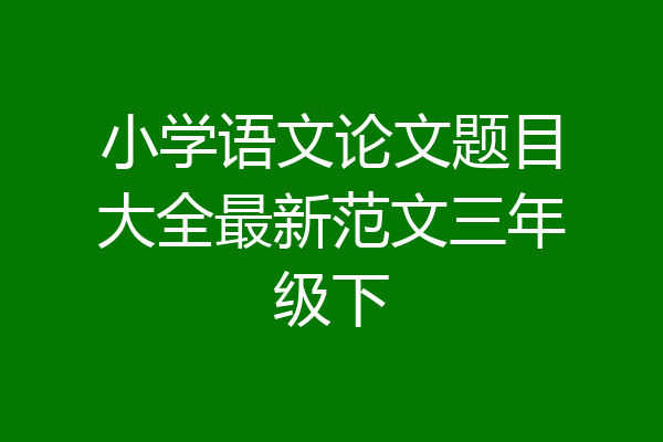 小学语文论文题目大全最新范文三年级下