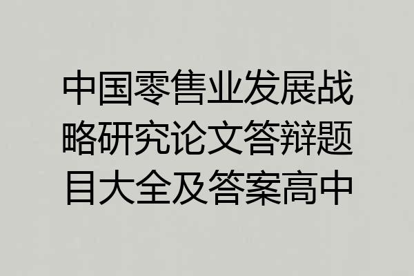 中国零售业发展战略研究论文答辩题目大全及答案高中