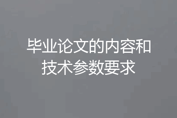 毕业论文的内容和技术参数要求