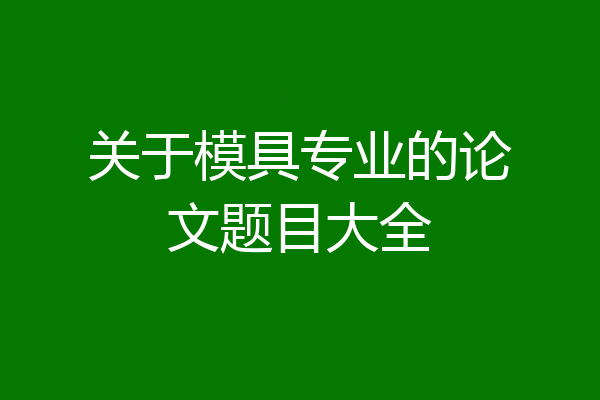 关于模具专业的论文题目大全