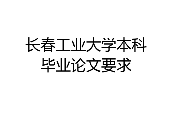长春工业大学本科毕业论文要求