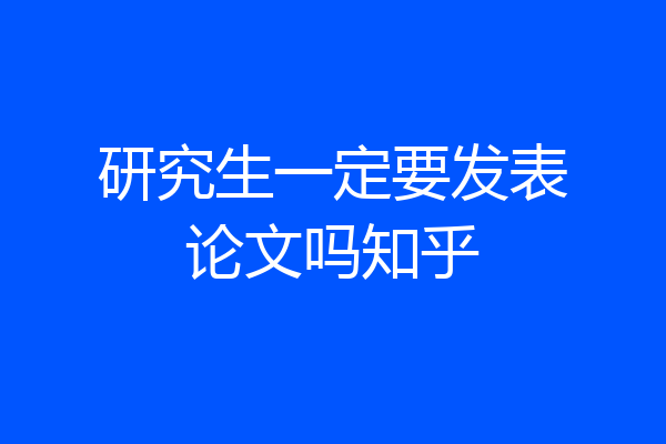研究生一定要发表论文吗知乎
