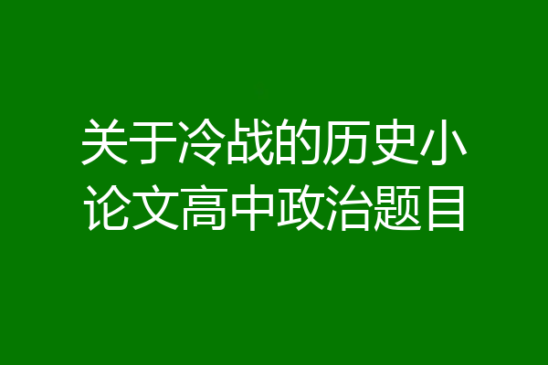 关于冷战的历史小论文高中政治题目