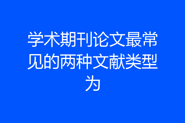 学术期刊论文最常见的两种文献类型为