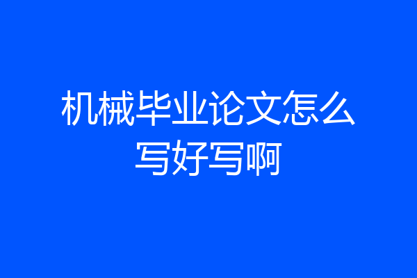 机械毕业论文怎么写好写啊