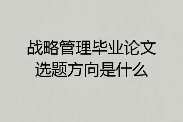 战略管理毕业论文选题方向是什么