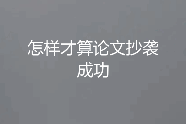 怎样才算论文抄袭成功