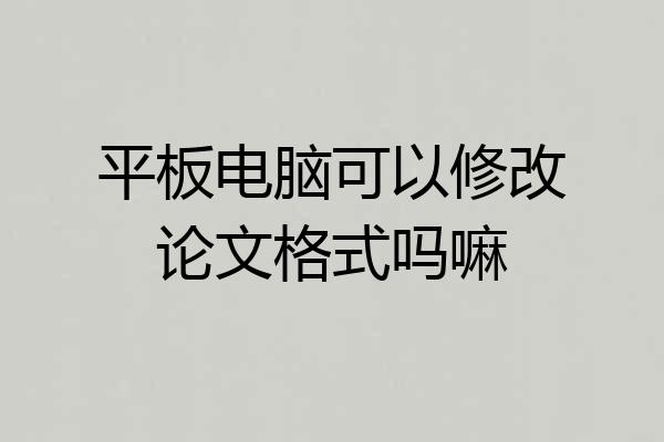 平板电脑可以修改论文格式吗嘛