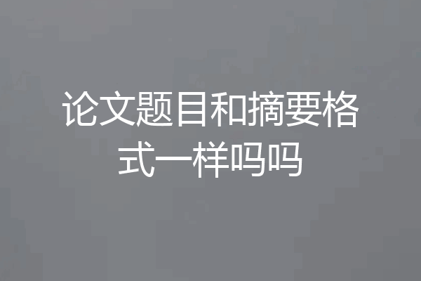 论文题目和摘要格式一样吗吗