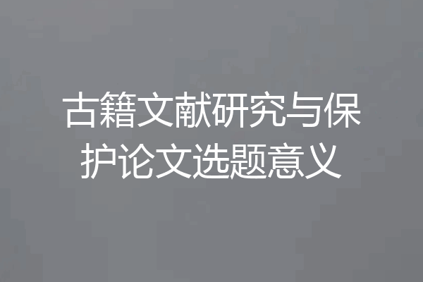 古籍文献研究与保护论文选题意义