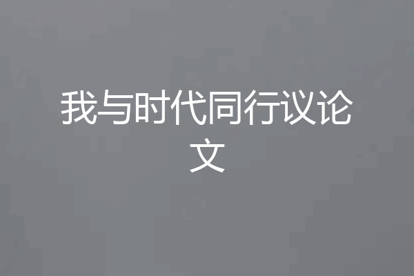 我与时代同行议论文
