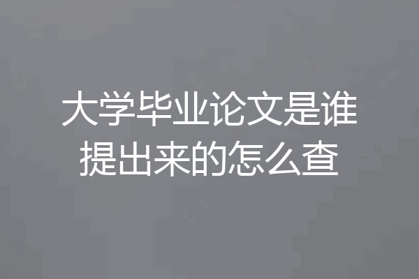 大学毕业论文是谁提出来的怎么查