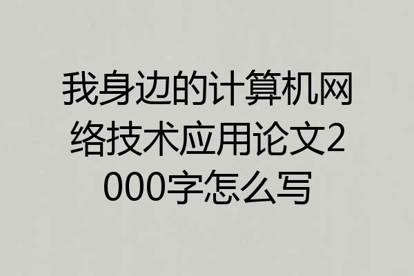 我身边的计算机网络技术应用论文2000字怎么写