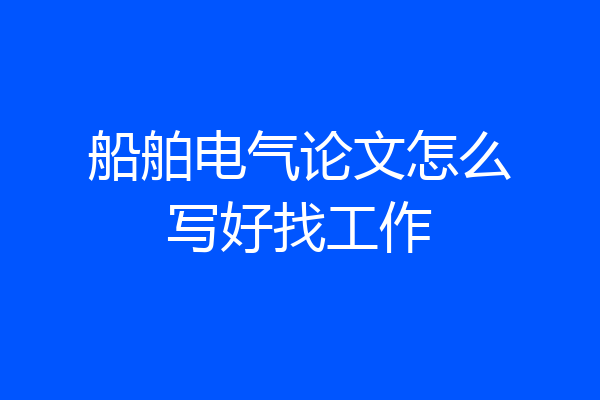船舶电气论文怎么写好找工作