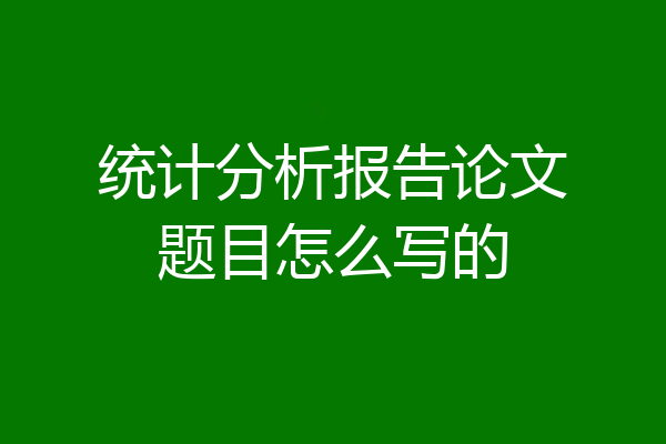 统计分析报告论文题目怎么写的
