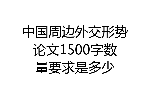 中国周边外交形势论文1500字数量要求是多少