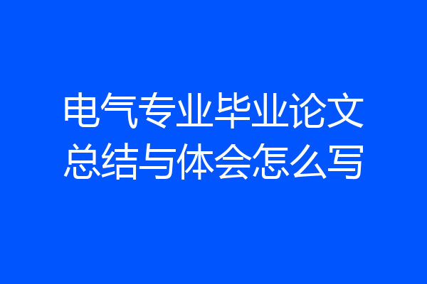电气专业毕业论文总结与体会怎么写
