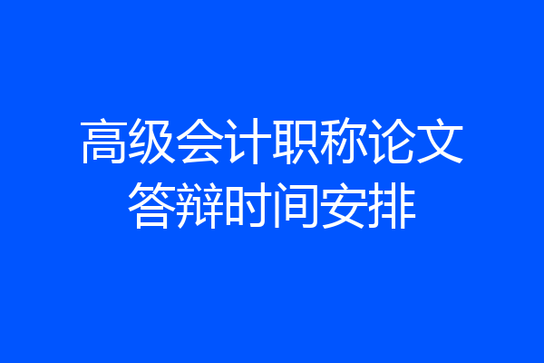高级会计职称论文答辩时间安排
