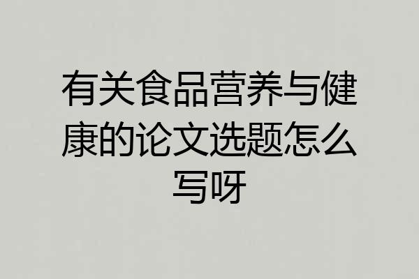 有关食品营养与健康的论文选题怎么写呀