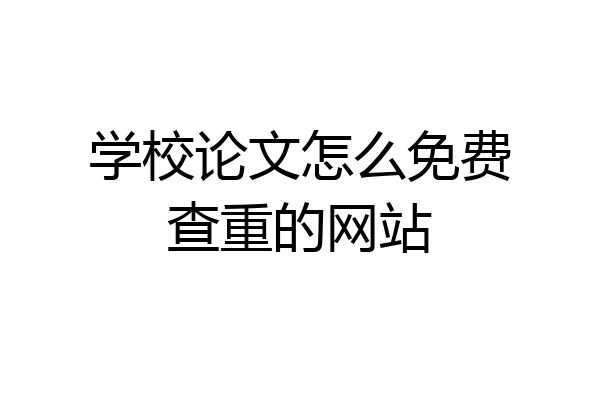 学校论文怎么免费查重的网站