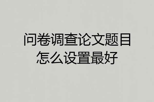 问卷调查论文题目怎么设置最好
