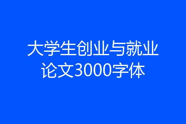 大学生创业与就业论文3000字体