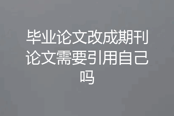 毕业论文改成期刊论文需要引用自己吗