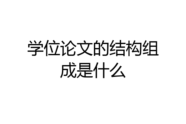 学位论文的结构组成是什么
