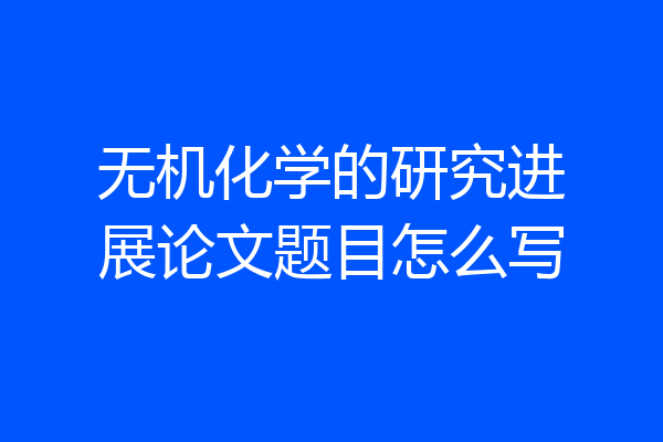 无机化学的研究进展论文题目怎么写