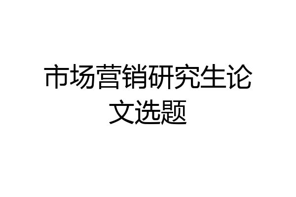 市场营销研究生论文选题