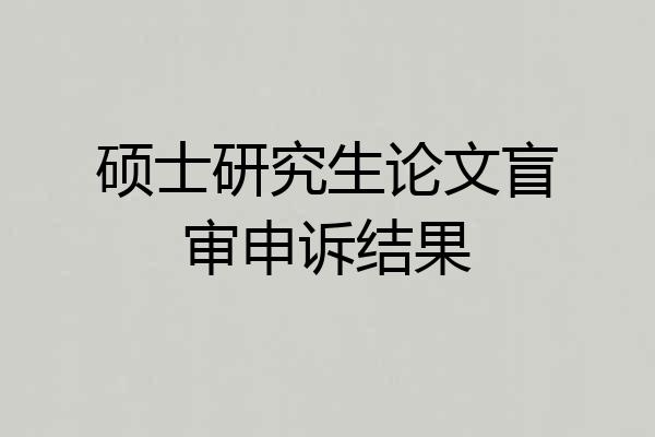 硕士研究生论文盲审申诉结果