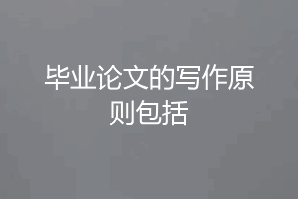 毕业论文的写作原则包括