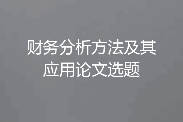 财务分析方法及其应用论文选题