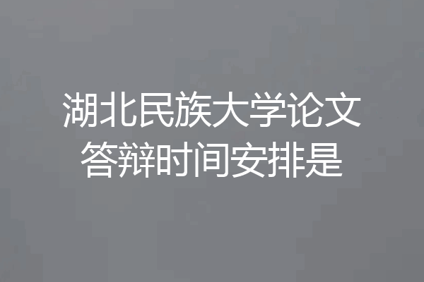 湖北民族大学论文答辩时间安排是