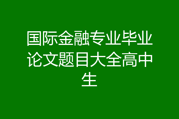国际金融专业毕业论文题目大全高中生