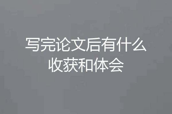 写完论文后有什么收获和体会