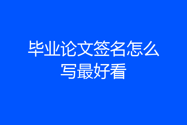 毕业论文签名怎么写最好看