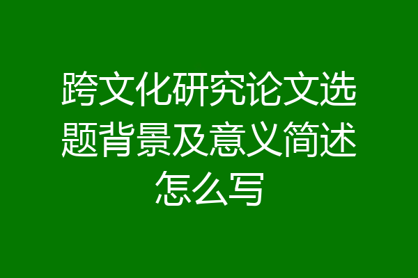 跨文化研究论文选题背景及意义简述怎么写