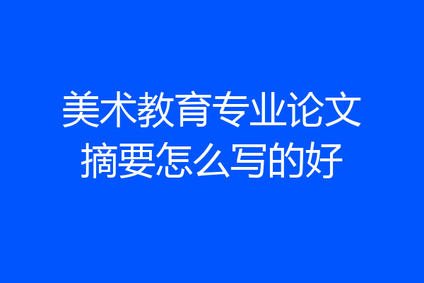 美术教育专业论文摘要怎么写的好