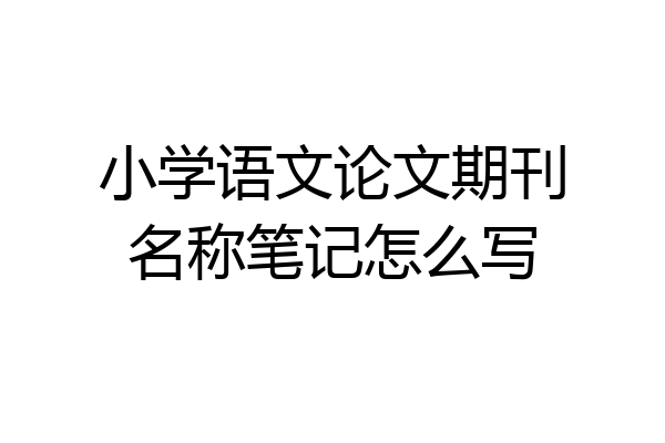 小学语文论文期刊名称笔记怎么写