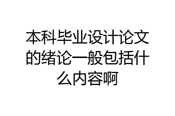 本科毕业设计论文的绪论一般包括什么内容啊