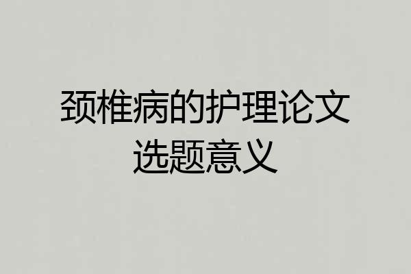 颈椎病的护理论文选题意义