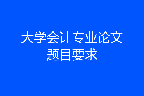 大学会计专业论文题目要求