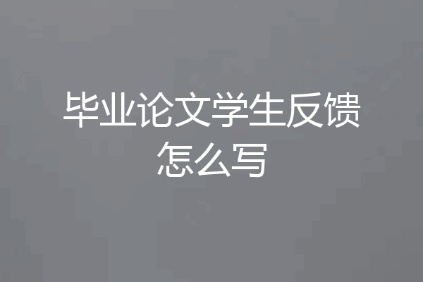 毕业论文学生反馈怎么写