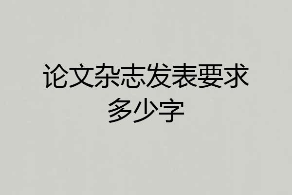 论文杂志发表要求多少字