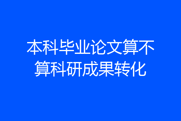 本科毕业论文算不算科研成果转化